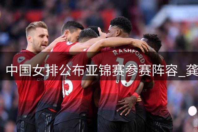 中国女排公布亚锦赛参赛阵容 龚翔宇担任队长