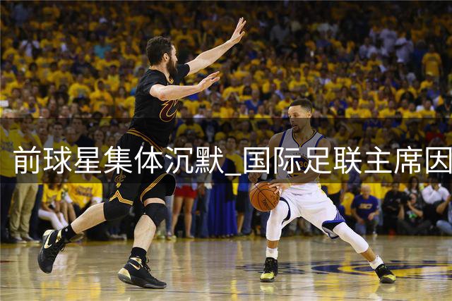 前球星集体沉默 国际足联主席因凡蒂诺陷入孤立困境