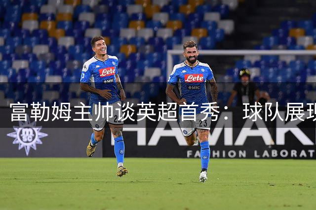 富勒姆主帅谈英超首秀：球队展现积极面貌 年轻球员表现亮眼