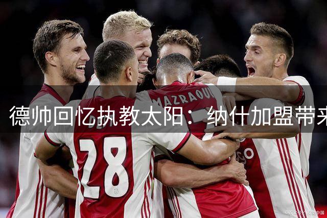 德帅回忆执教太阳：纳什加盟带来质变 62胜战绩超出预期