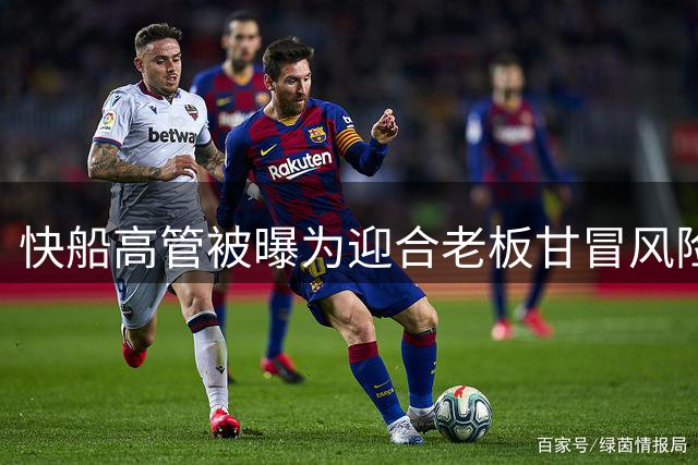 快船高管被曝为迎合老板甘冒风险