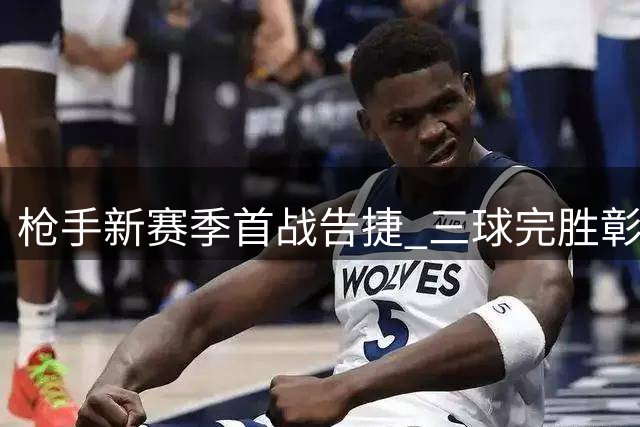 枪手新赛季首战告捷 三球完胜彰显卫冕决心